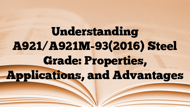 Understanding A921/A921M-93(2016) Steel Grade: Properties, Applications, and Advantages