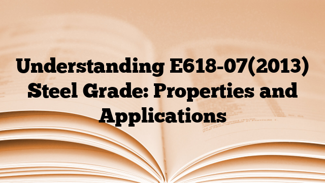 Understanding E618-07(2013) Steel Grade: Properties and Applications