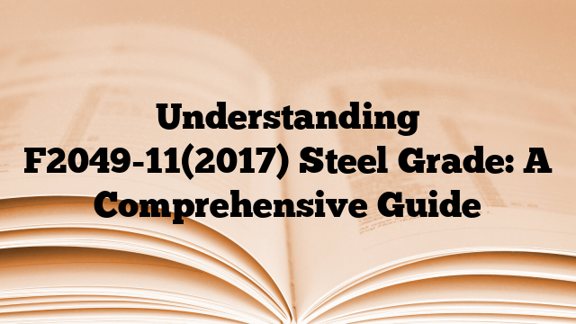Understanding F2049-11(2017) Steel Grade: A Comprehensive Guide