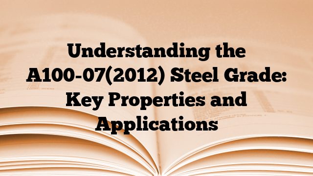 Understanding the A100-07(2012) Steel Grade: Key Properties and Applications