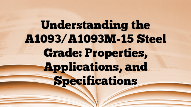 Understanding the A1093/A1093M-15 Steel Grade: Properties, Applications, and Specifications