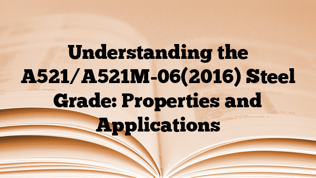 Understanding the A521/A521M-06(2016) Steel Grade: Properties and Applications