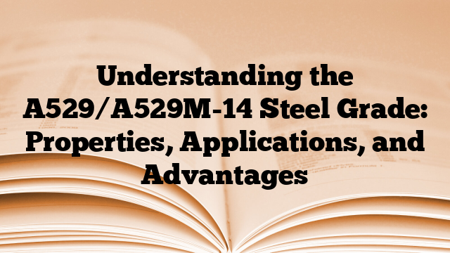 Understanding the A529/A529M-14 Steel Grade: Properties, Applications, and Advantages