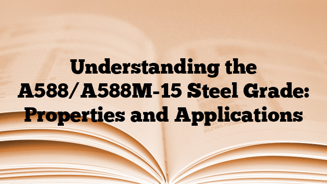 Understanding the A588/A588M-15 Steel Grade: Properties and Applications