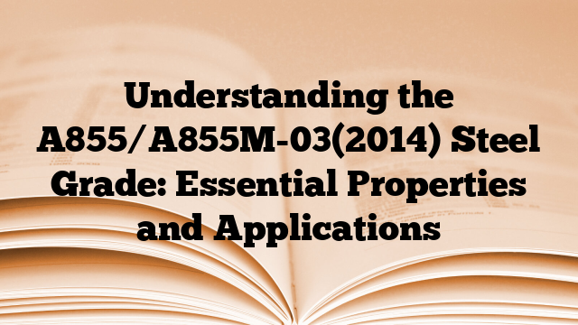 Understanding the A855/A855M-03(2014) Steel Grade: Essential Properties and Applications