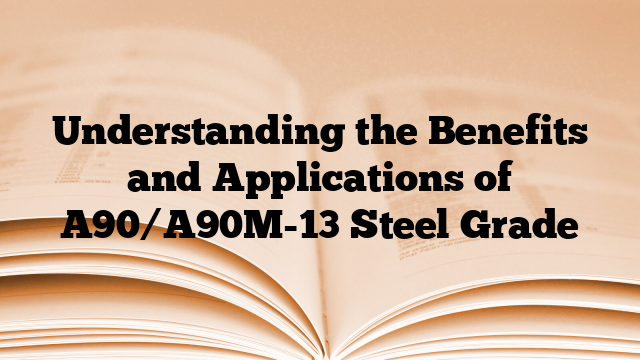 Understanding the Benefits and Applications of A90/A90M-13 Steel Grade