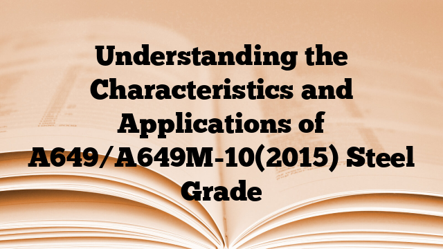Understanding the Characteristics and Applications of A649/A649M-10(2015) Steel Grade