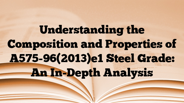 Understanding the Composition and Properties of A575-96(2013)e1 Steel Grade: An In-Depth Analysis