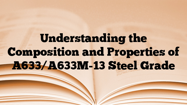 Understanding the Composition and Properties of A633/A633M-13 Steel Grade