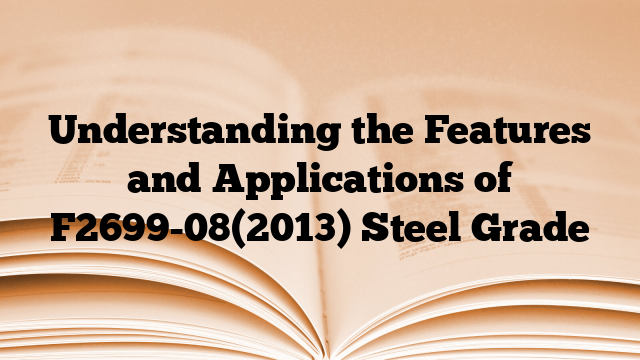 Understanding the Features and Applications of F2699-08(2013) Steel Grade