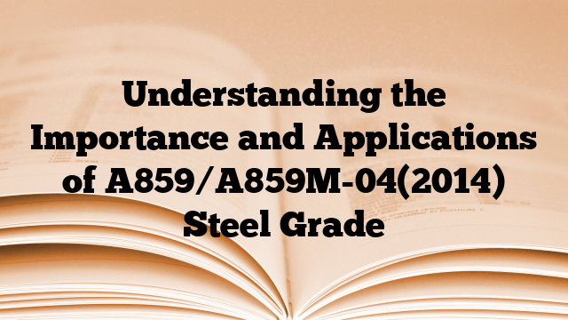 Understanding the Importance and Applications of A859/A859M-04(2014) Steel Grade