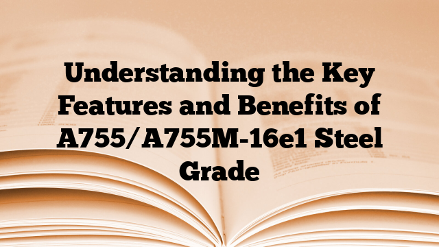 Understanding the Key Features and Benefits of A755/A755M-16e1 Steel Grade