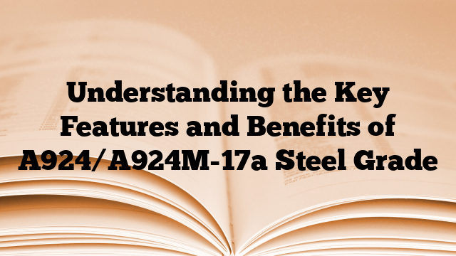 Understanding the Key Features and Benefits of A924/A924M-17a Steel Grade