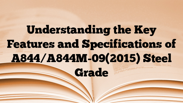 Understanding the Key Features and Specifications of A844/A844M-09(2015) Steel Grade