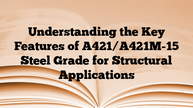 Understanding the Key Features of A421/A421M-15 Steel Grade for Structural Applications