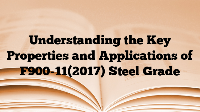 Understanding the Key Properties and Applications of F900-11(2017) Steel Grade