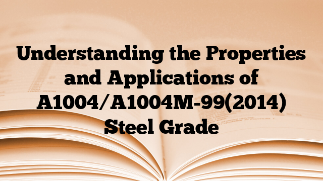 Understanding the Properties and Applications of A1004/A1004M-99(2014) Steel Grade