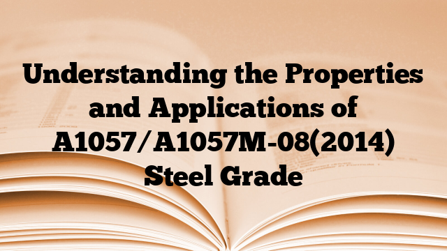 Understanding the Properties and Applications of A1057/A1057M-08(2014) Steel Grade