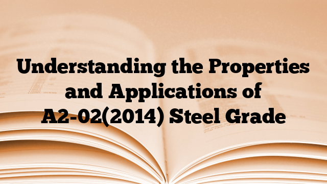 Understanding the Properties and Applications of A2-02(2014) Steel Grade