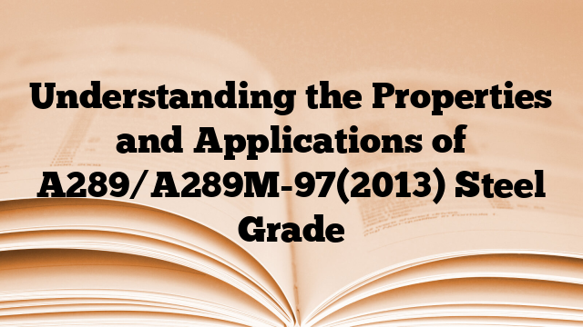 Understanding the Properties and Applications of A289/A289M-97(2013) Steel Grade