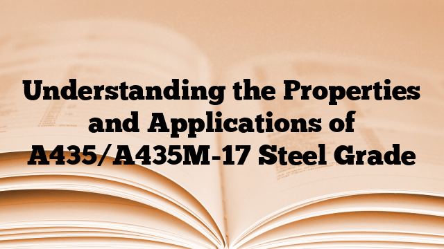 Understanding the Properties and Applications of A435/A435M-17 Steel Grade