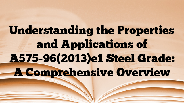 Understanding the Properties and Applications of A575-96(2013)e1 Steel Grade: A Comprehensive Overview