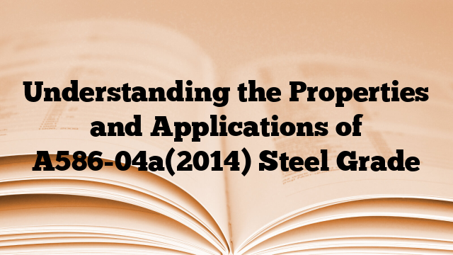 Understanding the Properties and Applications of A586-04a(2014) Steel Grade