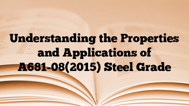 Understanding the Properties and Applications of A681-08(2015) Steel Grade