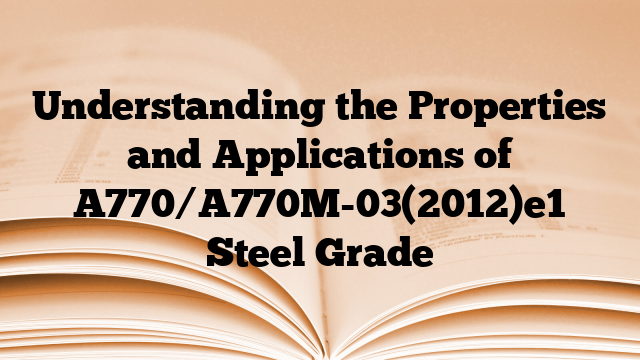 Understanding the Properties and Applications of A770/A770M-03(2012)e1 Steel Grade