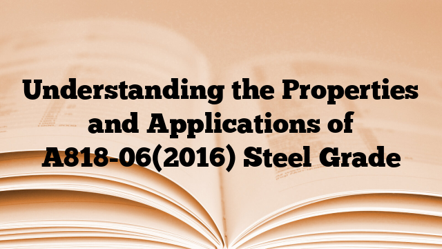 Understanding the Properties and Applications of A818-06(2016) Steel Grade