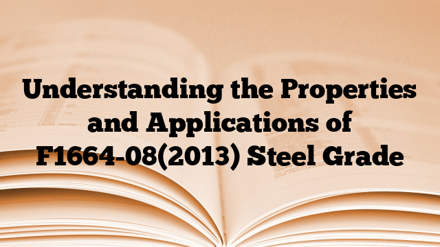 Understanding the Properties and Applications of F1664-08(2013) Steel Grade