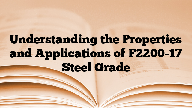 Understanding the Properties and Applications of F2200-17 Steel Grade