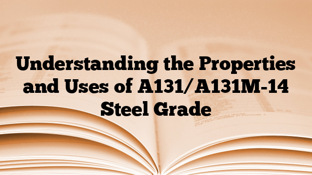 Understanding the Properties and Uses of A131/A131M-14 Steel Grade