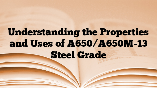 Understanding the Properties and Uses of A650/A650M-13 Steel Grade
