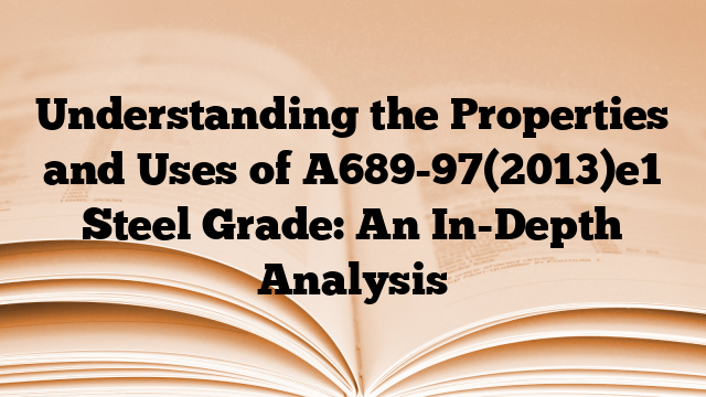 Understanding the Properties and Uses of A689-97(2013)e1 Steel Grade: An In-Depth Analysis