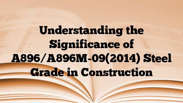 Understanding the Significance of A896/A896M-09(2014) Steel Grade in Construction