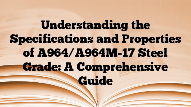 Understanding the Specifications and Properties of A964/A964M-17 Steel Grade: A Comprehensive Guide