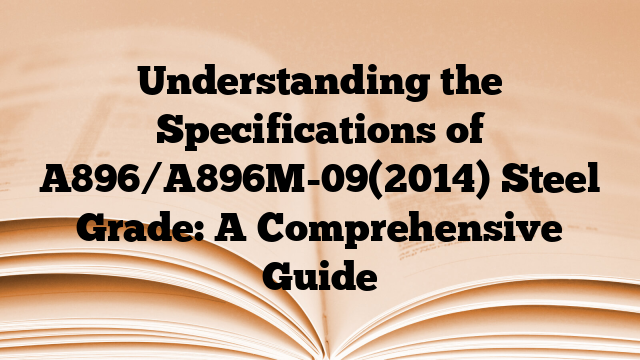 Understanding the Specifications of A896/A896M-09(2014) Steel Grade: A Comprehensive Guide