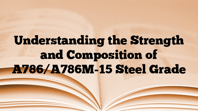 Understanding the Strength and Composition of A786/A786M-15 Steel Grade