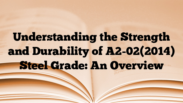 Understanding the Strength and Durability of A2-02(2014) Steel Grade: An Overview