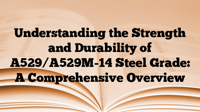 Understanding the Strength and Durability of A529/A529M-14 Steel Grade: A Comprehensive Overview