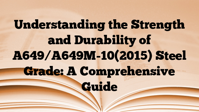 Understanding the Strength and Durability of A649/A649M-10(2015) Steel Grade: A Comprehensive Guide