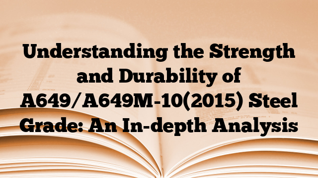 Understanding the Strength and Durability of A649/A649M-10(2015) Steel Grade: An In-depth Analysis