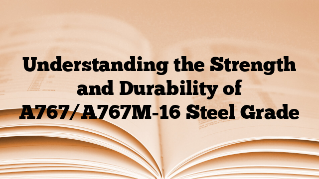 Understanding the Strength and Durability of A767/A767M-16 Steel Grade