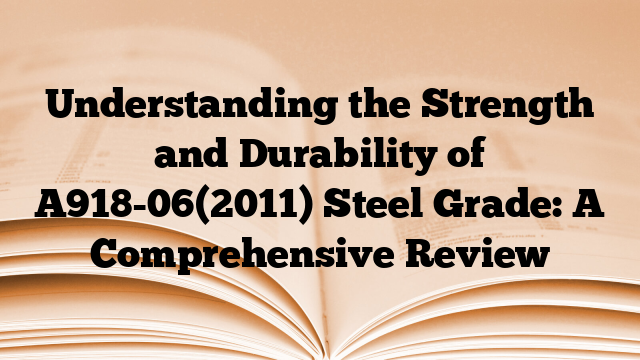 Understanding the Strength and Durability of A918-06(2011) Steel Grade: A Comprehensive Review