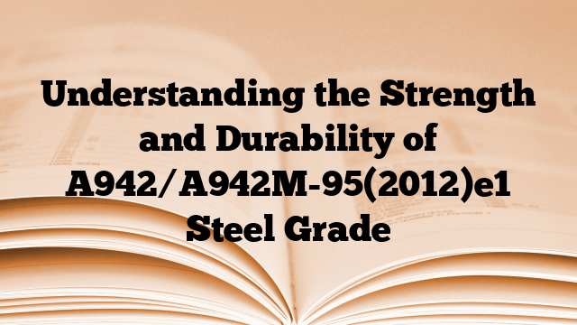 Understanding the Strength and Durability of A942/A942M-95(2012)e1 Steel Grade