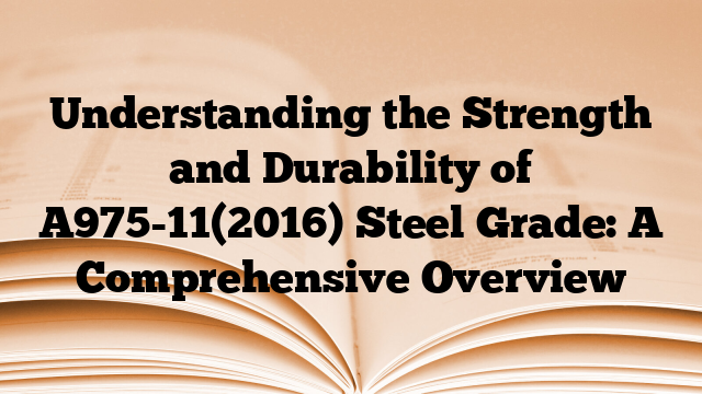 Understanding the Strength and Durability of A975-11(2016) Steel Grade: A Comprehensive Overview