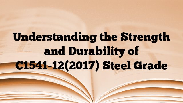 Understanding the Strength and Durability of C1541-12(2017) Steel Grade