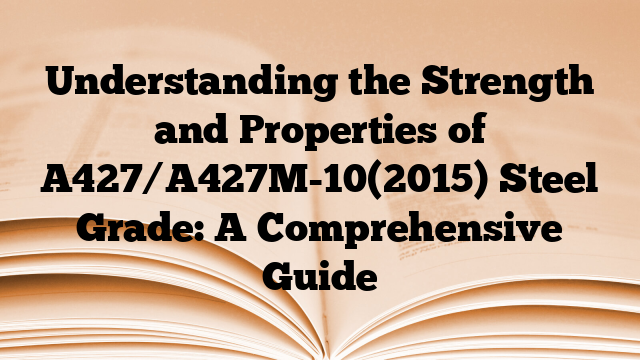 Understanding the Strength and Properties of A427/A427M-10(2015) Steel Grade: A Comprehensive Guide