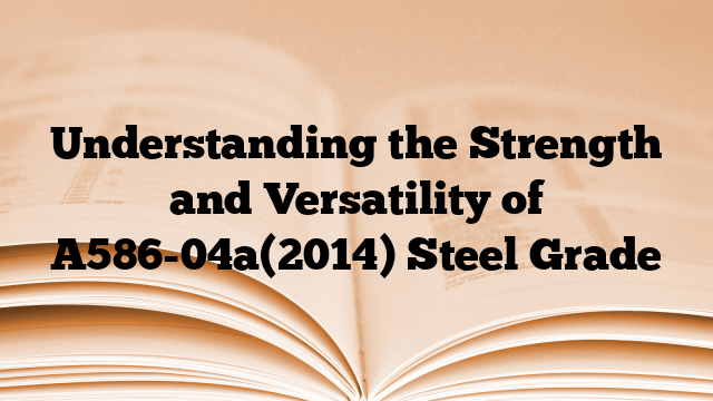 Understanding the Strength and Versatility of A586-04a(2014) Steel Grade